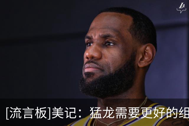 [流言板]美记：猛龙需要更好的组织能力，伦纳德对此没什么帮助